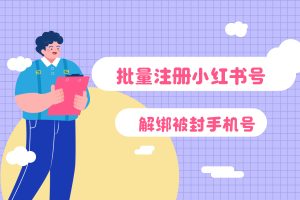 2025年最新批量注册小红书号和解绑被封的小红书手机号的方法（收藏）